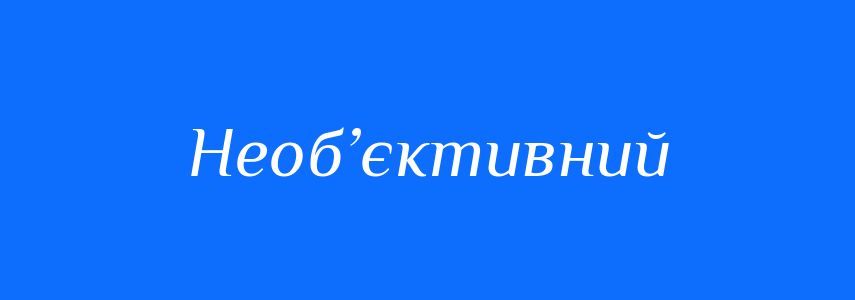 Синоніми до слова Необ’єктивний
