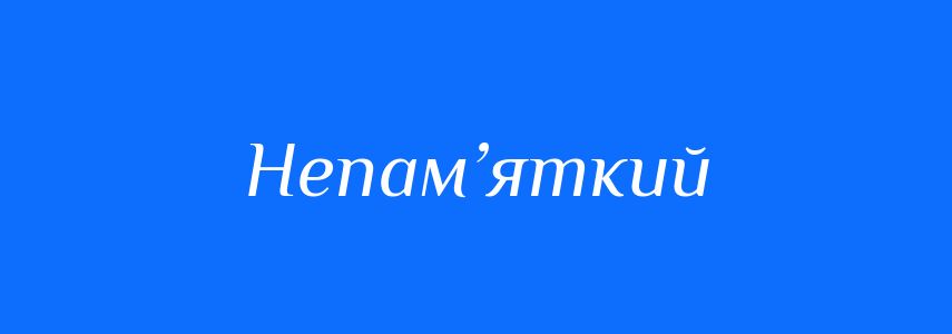 Синоніми до слова Непам’яткий