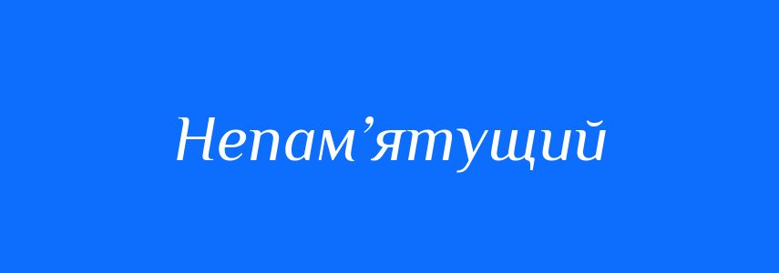 Синоніми до слова Непам’ятущий