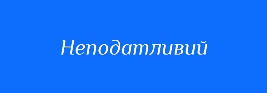 Синоніми до слова Неподатливий