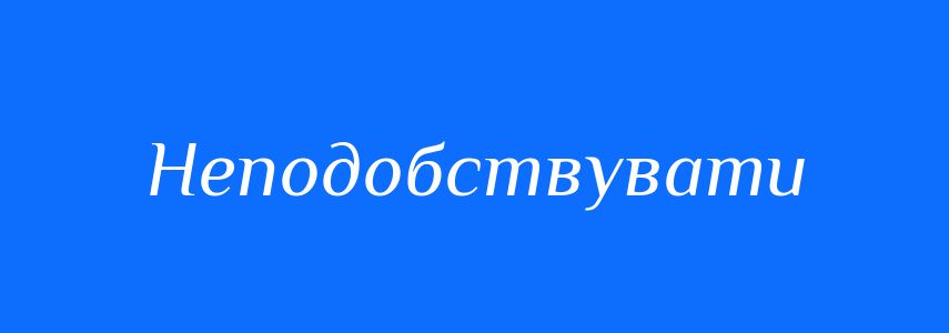 Синоніми до слова Неподобствувати