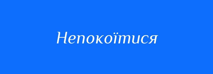 Синоніми до слова Непокоїтися