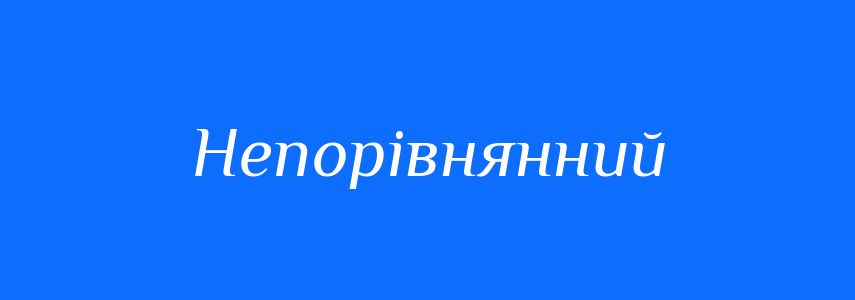 Синоніми до слова Непорівнянний