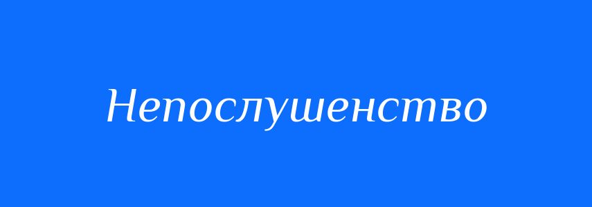 Синоніми до слова Непослушенство