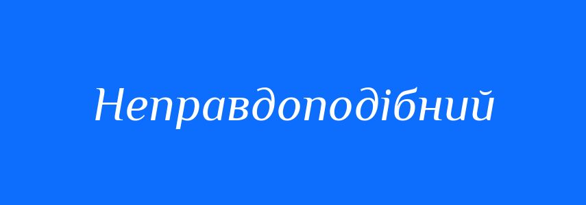 Синоніми до слова Неправдоподібний