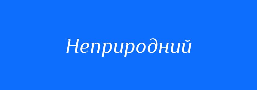 Синоніми до слова Неприродний