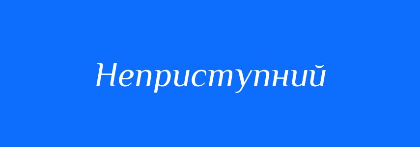 Синоніми до слова Неприступний