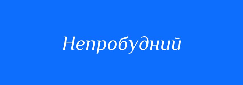 Синоніми до слова Непробудний