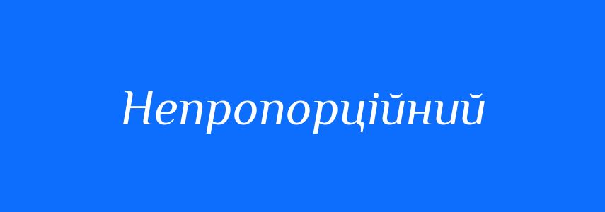 Синоніми до слова Непропорційний