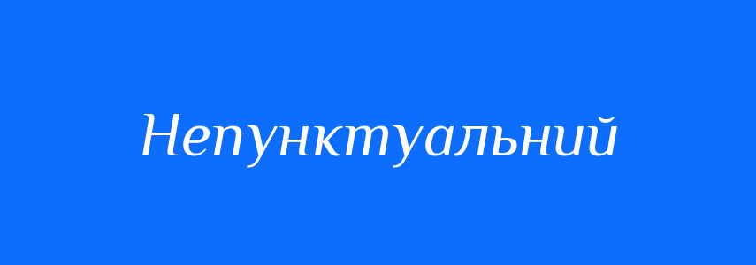 Синоніми до слова Непунктуальний
