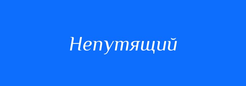 Синоніми до слова Непутящий