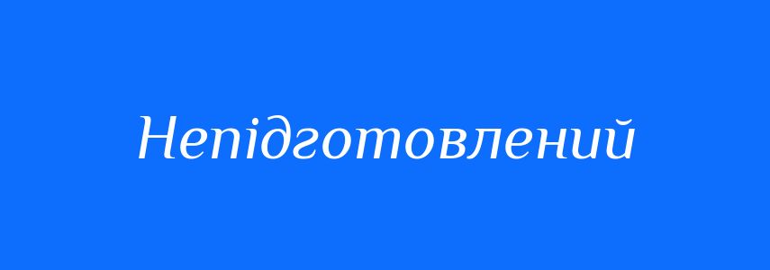 Синоніми до слова Непідготовлений