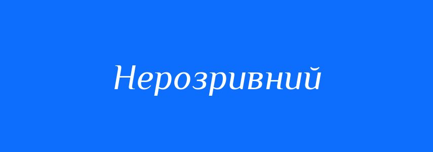 Синоніми до слова Нерозривний