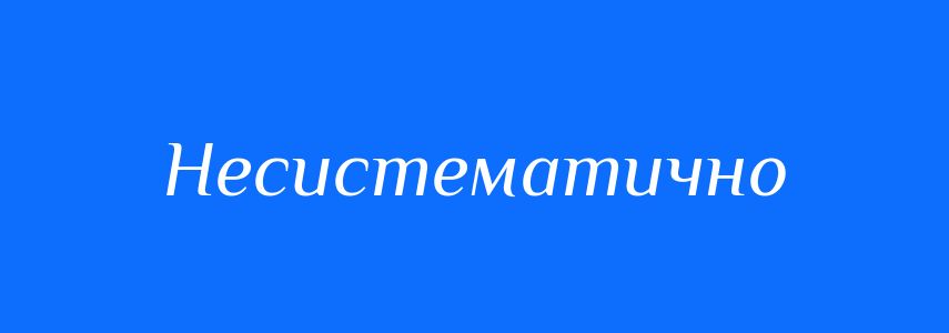 Синоніми до слова Несистематично