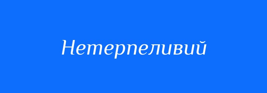 Синоніми до слова Нетерпеливий