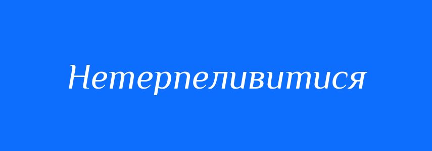Синоніми до слова Нетерпеливитися