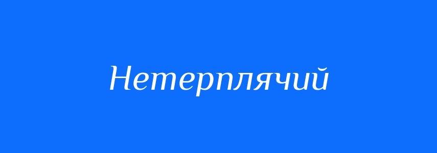 Синоніми до слова Нетерплячий