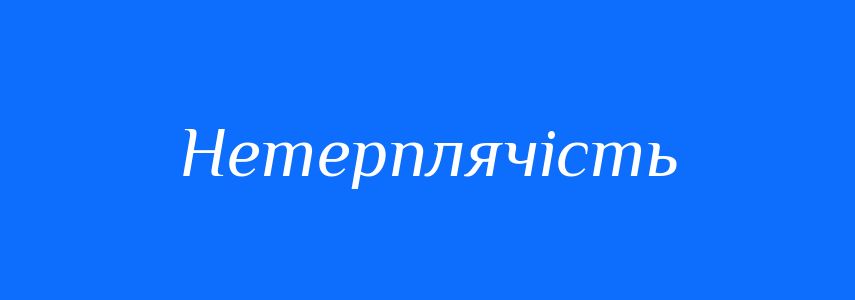 Синоніми до слова Нетерплячість