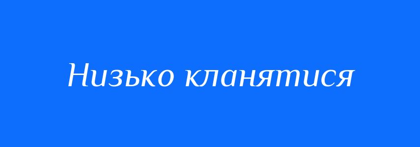 Синоніми до слова Низько кланятися