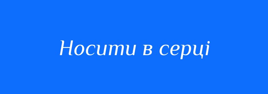 Синоніми до слова Носити в серці