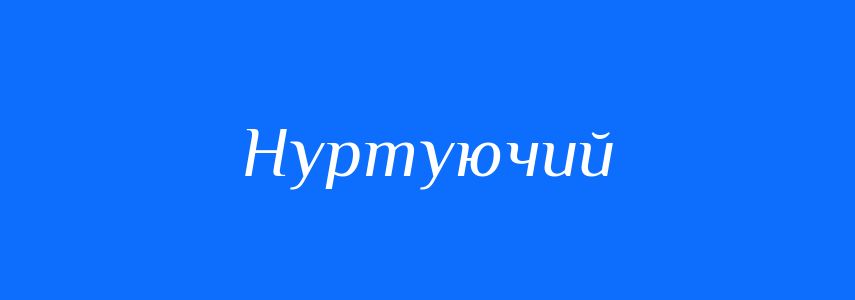 Синоніми до слова Нуртуючий