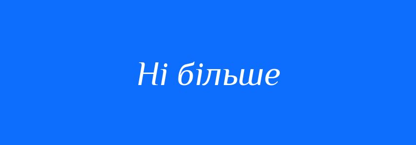 Синоніми до слова Ні більше