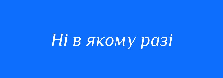 Синоніми до слова Ні в якому разі