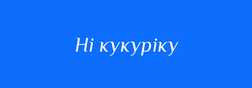 Синоніми до слова Ні кукуріку