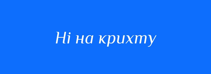 Синоніми до слова Ні на крихту
