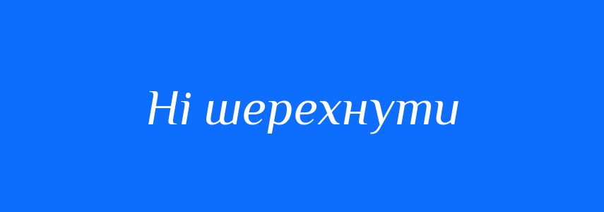 Синоніми до слова Ні шерехнути