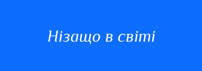 Синоніми до слова Нізащо в світі