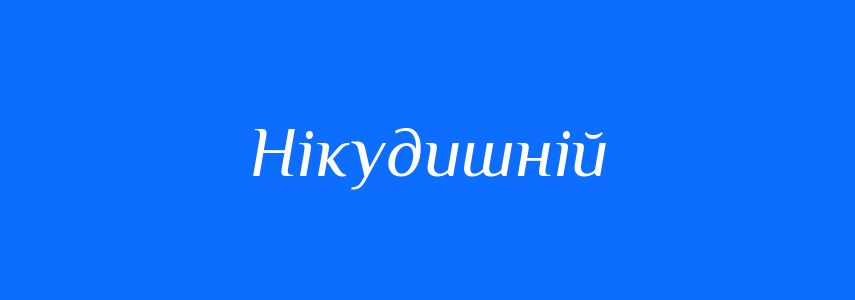 Синоніми до слова Нікудишній
