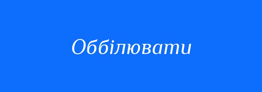 Синоніми до слова Оббілювати