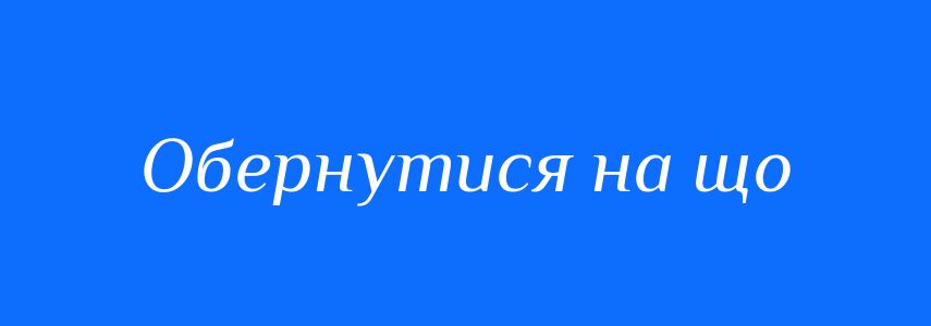 Синоніми до слова Обернутися на що