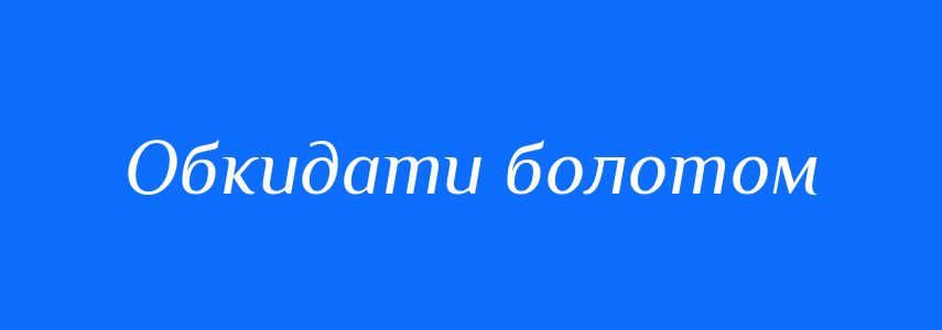 Синоніми до слова Обкидати болотом