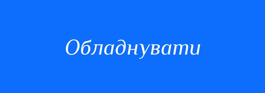 Синоніми до слова Обладнувати