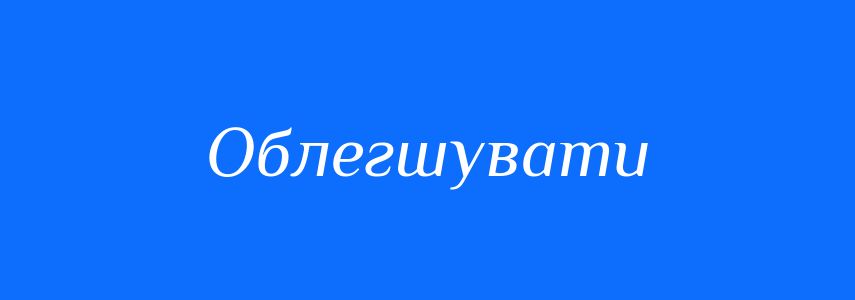 Синоніми до слова Облегшувати
