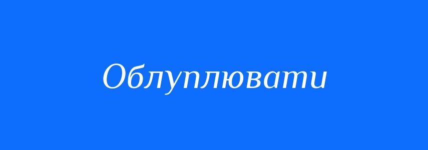 Синоніми до слова Облуплювати