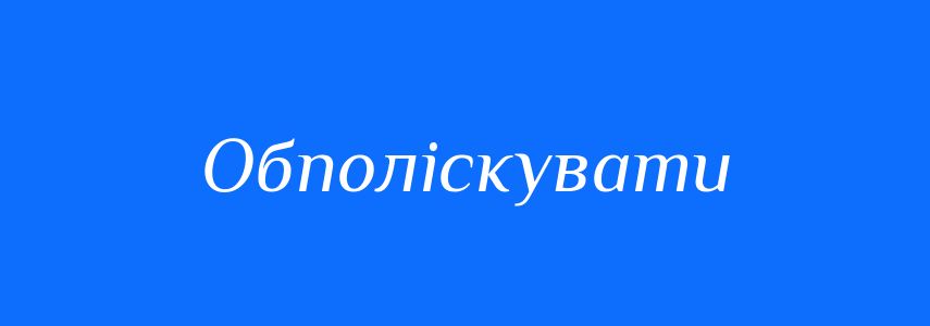 Синоніми до слова Обполіскувати