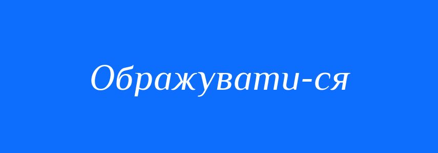 Синоніми до слова Ображувати-ся