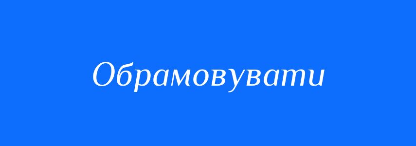 Синоніми до слова Обрамовувати