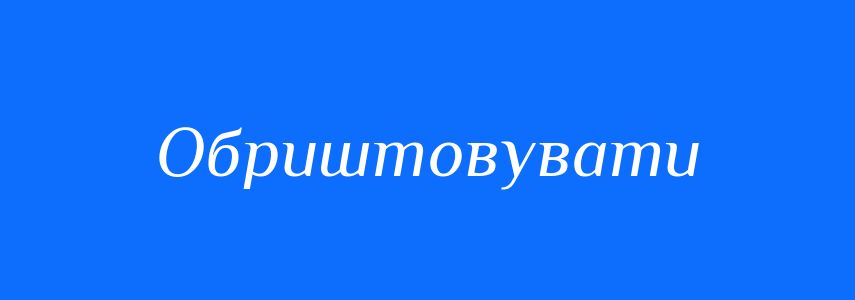 Синоніми до слова Обриштовувати