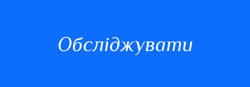 Синоніми до слова Обсліджувати