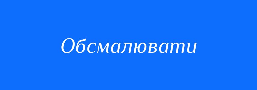 Синоніми до слова Обсмалювати