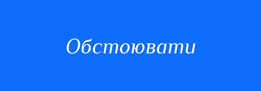Синоніми до слова Обстоювати