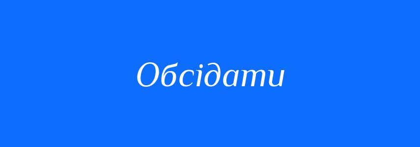 Синоніми до слова Обсідати