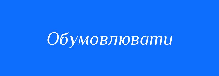 Синоніми до слова Обумовлювати