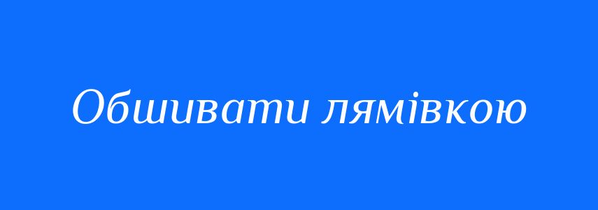 Синоніми до слова Обшивати лямівкою