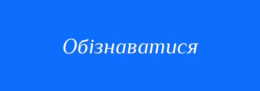 Синоніми до слова Обізнаватися