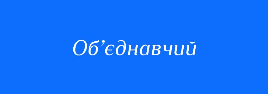 Синоніми до слова Об’єднавчий